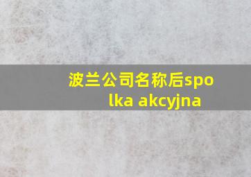 波兰公司名称后spolka akcyjna